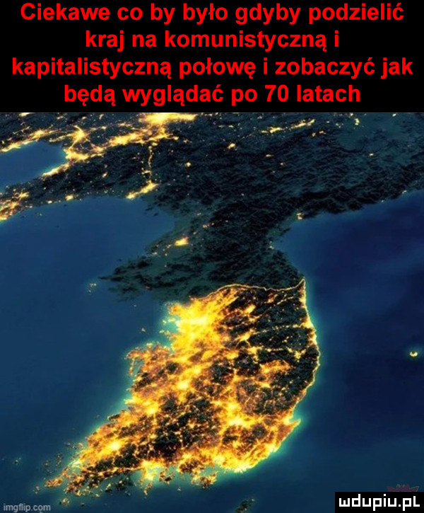 ciekawe co by było gdyby podzielić kraj na komunistyczną i kapitalistyczną połowę i zobaczyć jak będą wyglądać po    iktach r. imgmpoqm v