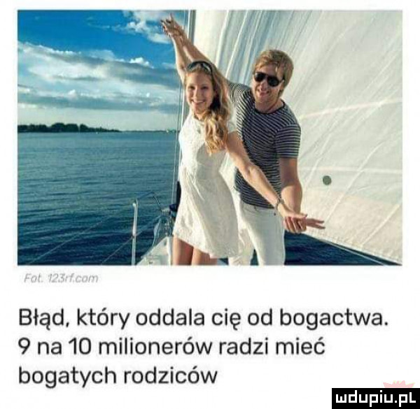 błąd. który oddala cię od bogactwa.   na io milionerów radzi mieć bogatych rodziców ludu iu. l