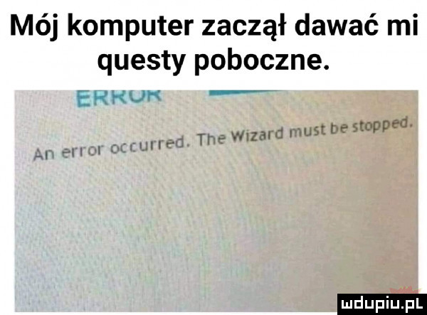 mój komputer zaczął dawać mi ciuesty poboczne. erhuh trze leard most be stopped. h     . mii ź
