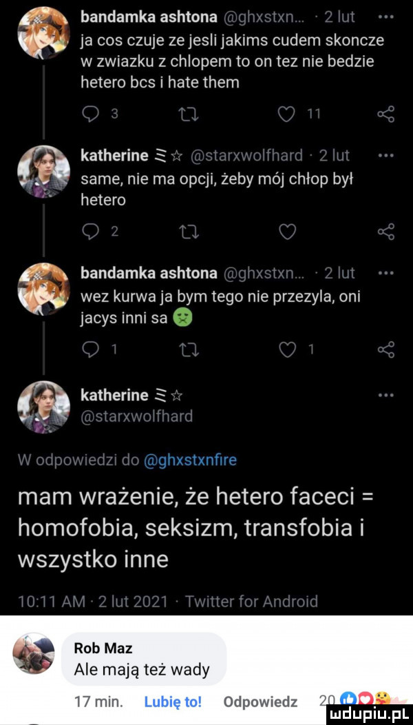bandamka ashtona ja cos czuje zejesli jakims cudem skoncze w zwiazku z chlopem to on tez nie bedzie hetero bas i hate them hetero bandamka ashtona wez kurwa ja bym tego nie przezyla oni jacysinnisae katherine katherine i i same nie ma opcji żeby mój chłop był ghxstxnﬁre mam wrażenie że hetero faceci homofobia seksizm transfobia i wszystko inne rob maz ale mają też wady    min odpowmdz ludupiu. pl