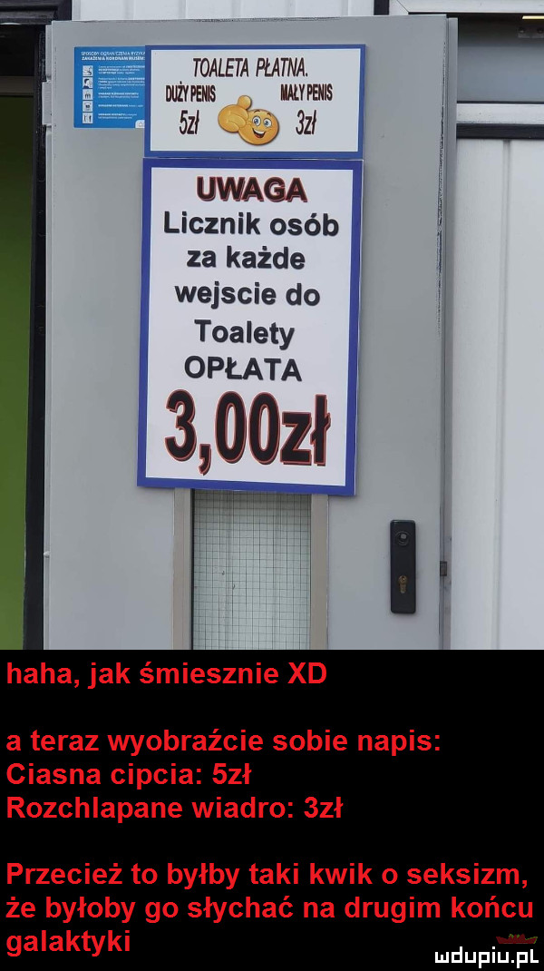 toaleta płatna. dużyfems mvfems ici  zi uwaga licznik osób za każde wejscie do toalety opłata      haba jak śmiesznie xd a teraz wyobraźcie sobie napis ciasna cipcia sał rozchlapane wiadro  zł przecież to byłby taki kwik o seksizm że byłoby go słychać na drugim końcu galaktyki