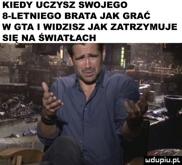 kiedy uczysz swojego   letniego brata jak graó w gta i widzisz jak zatrzymuje się na światłach lud upiupl