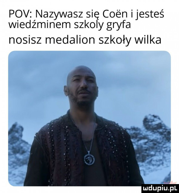 pcv nazywasz się caen ijesteś wiedźminem szkoly gryfa nosisz medalion szkoły wilka m