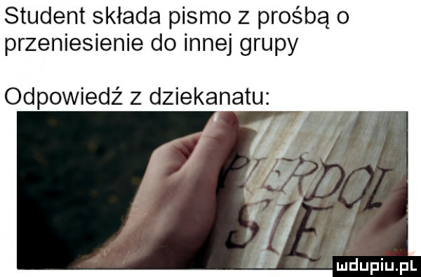 student składa pismo z prośbą   przeniesienie do innej grupy odpowiedź z dziekanatu