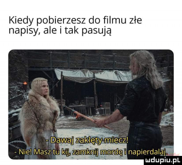 kiedy pobierzesz do filmu złe napisy ale i tak pasują