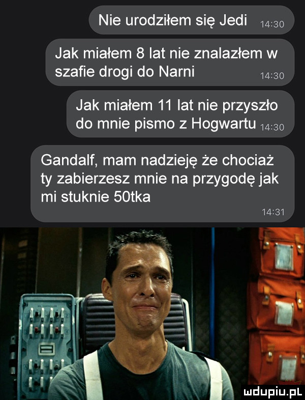 nie urodziłem się judi       jak miałem   lat nie znalazłem w szaﬁe drogi do narai       jak miałem    lat nie przyszło do mnie pismo z hogwartu     gandalf mam nadzieję że chociaż ty zabierzesz mnie na przygodę jak mi stuknie   tka