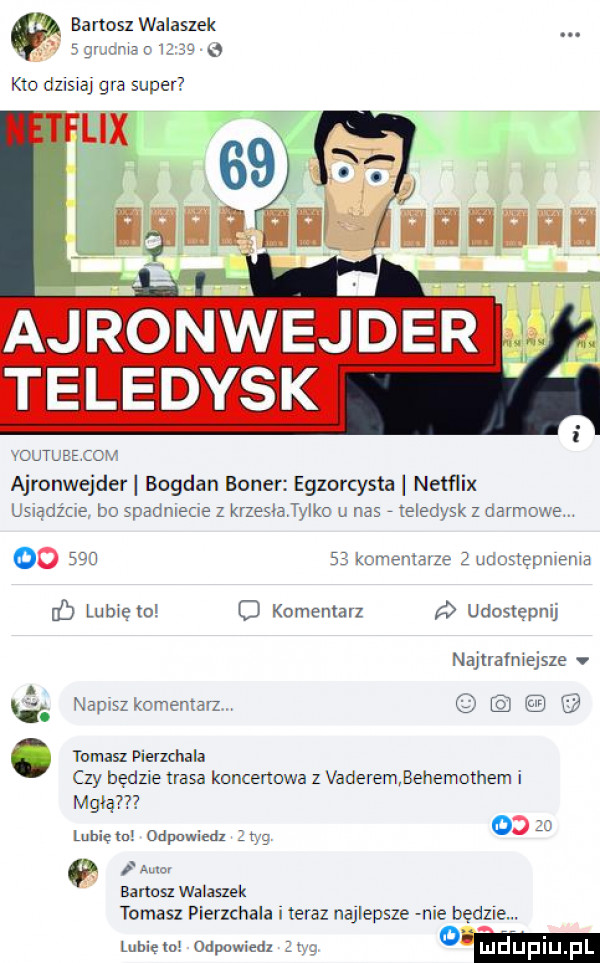 bartosz walaszek ajtśofwvejder teledysk odma com ajronwejder bogdan baner egzorcysta netflix usiądzcig bo spadnlecle z krzesłalylko u nas teledysk z dawno ne. oo        komentarze   udostępnienia lubię to o komemalz udostępnij najnafniejsze v m. napisz komentarz  . roman pierzchała czy będzie ursa koncernowa z vaderembehemothem i mglą lubię m odpcvwitdl   tag       q i am. barmsl walaszek tomas pierzchała i teraz najlepsze nie będzie. unię m odpowiedz  y om