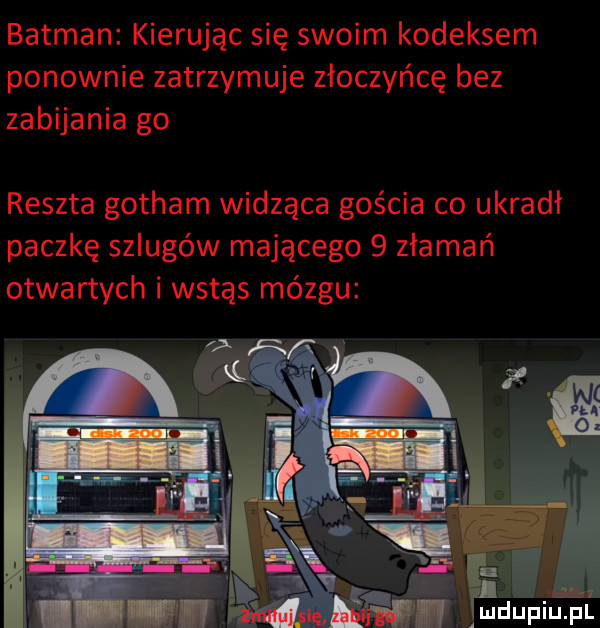 batman kierując się swoim kodeksem ponownie zatrzymuje złoczyńcę bez zabijania go reszta gotham widząca gościa co ukradł paczkę szlugów mającego   złamań otwartych i wstąs mózgu