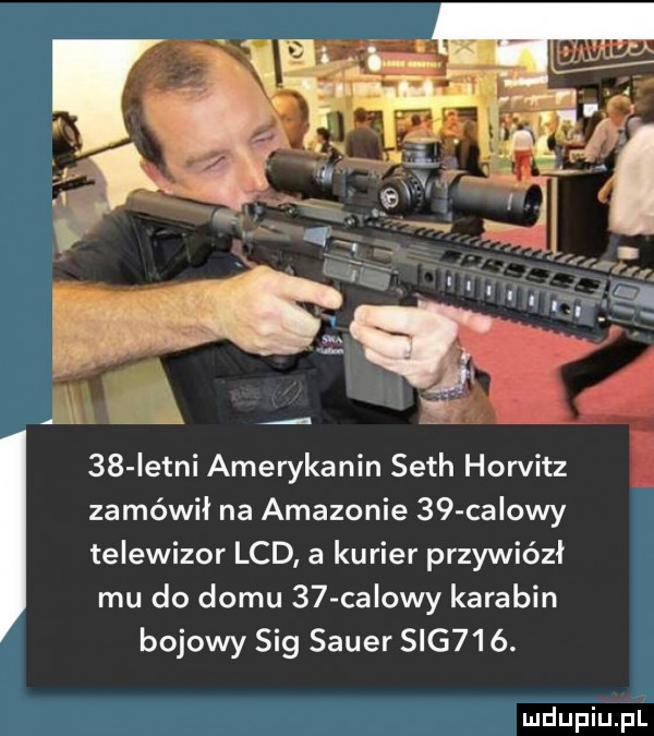 istni amerykanin seth horvitz zamówił na amazonie    calowy telewizor lcd a kurier przywiózł mu do domu    calowy karabin bojowy sag saper sag   . mdupiupl