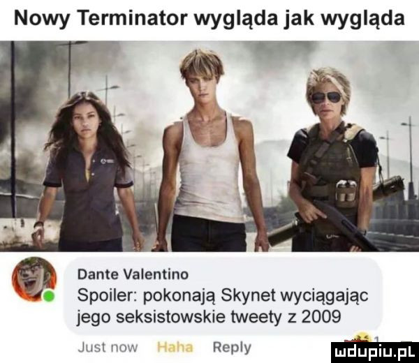 nowy terminator wygląda jak wygląda i w dante valentino spoiler pokonają skynet wyciągając jego seksistowskie tweety z      ma uw repry ma