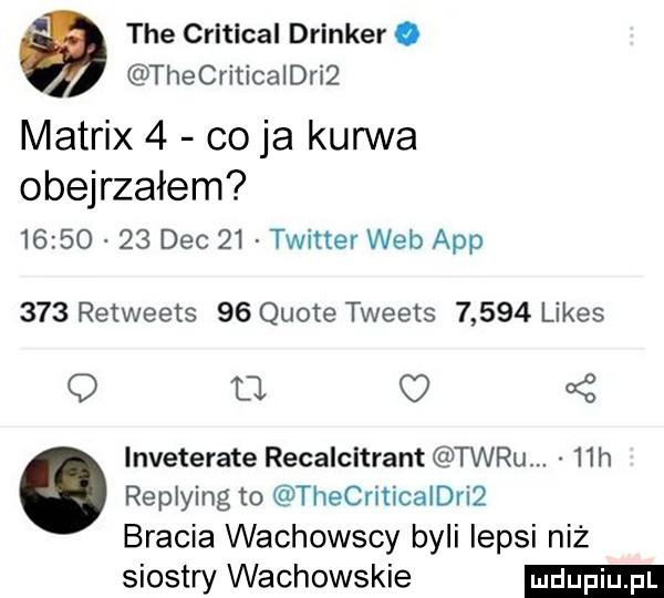 tee critical drinker. thecriticaidriż matrix   co ja kurwa obejrzałem          dec    twitter web aap     retweets    quote tweets       limes   a   lnveterate recalcitrant teru.   h replying to thecriticaidri  bracia wachowscy byli lepsi niż siostry wachowskie