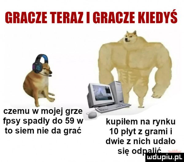 gracze teraz i gracze kiedyś i. czemu w mojej grze   t fasy spadly do    w v kupilem na rynku to snem nie da grać    płyt z grami i dwie z nich udało się wiem