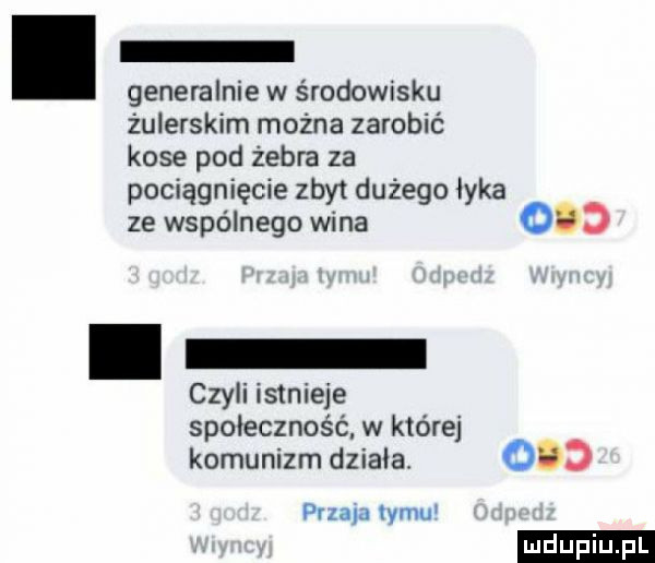 generalnie w środowisku żulerskim można zarobić kose pod żebra za pociągnięcie zbyt dużego łyka ze wspólnego wina o.  . czyli istnieje społeczność. w której komunizm dziada.     paza a limu