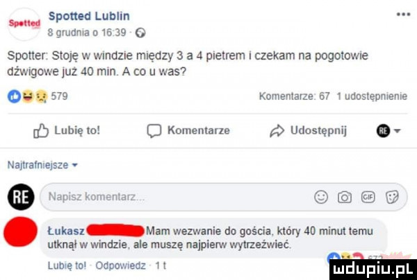 span d lublin s gvuﬂma        o spotter stoję w wmdzle między   a   metrem czekam na pogolone unikowe uz so mm a co u was       komemarze e  mansxepmeme lb luhięlo   komentarze udostępnij ov najlralnxqsze. na www. linkin mam wezwanie do guście. który    minut temu utknął w windzie ale muszę alplelw wyuzeżwieć lamę mi oczom nem   x m eb