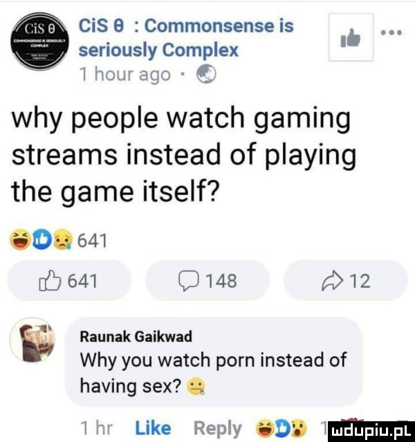 cis   commonsense is. lb serlously complex i hawaja wdy people wajch gaming streams instead of plażing tee game itself o.     b     o        w raunak gaikwad wdy y-u wajch poen instead of haking sex. liw like repry d wmdupiupl