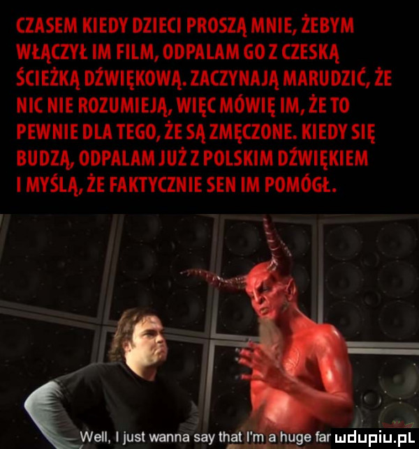 czasem kiedy dzieci proszą mnie żebym wmcm m film odpalam coz aim ścieżką nźwmxową. zaczyniuą marudzic że nic nie rozumiem więc mówię im żęto pewnie nu tego że są zmęczone. kiedy się budzą odpalam już z polskim dźwiękiem myślą że faktycznie sen m pomógł. abakankami a. n. will. ilust wanna w hoya far