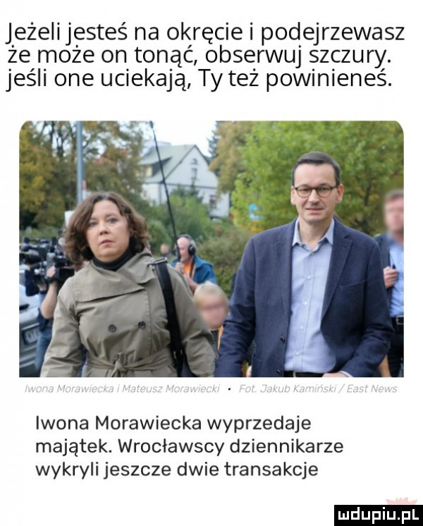 jeżeli jesteś na okręcie podejrzewasz że może on tonąć obserwuj szczury. jeśli one uciekają ty też powinieneś. iwona morawiecka wyprzedaje majątek. wrocławscy dziennikarze wykryli jeszcze dwie transakcje ludu iu. l