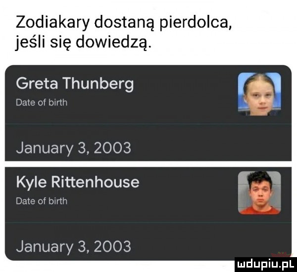 zodiakary dostaną pierdolca jeśli się dowiedzą. greta thunberg date of mm january        kale rittenhouse date of barth january