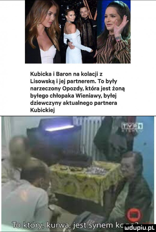 kubicka i baron na kolacji lisowska i je partnerem. to były narzeczony opozdy która jest żoną bitego chłopaka wieniawy bylej dziewczyny aktualnego partnera kibic ibj wdy run   a jest swym kk mdupiu. pl