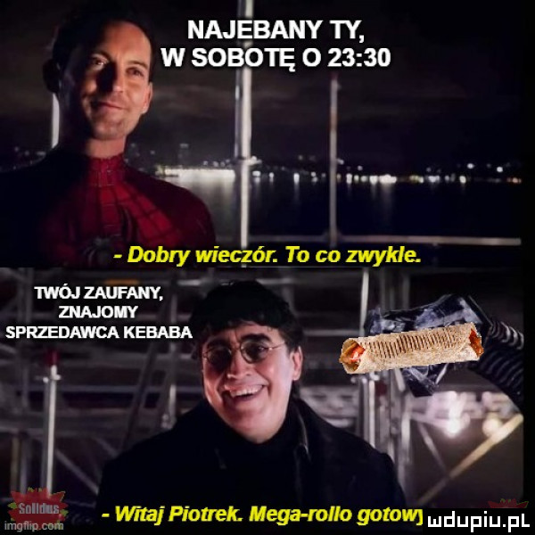 l najebany ty w sobotę o       o. abakankami. abakankami i dobry wiecgónźto co zwykle mó mm. abakankami znajow spredawca kebaba. tee memu cam mimu         gbw
