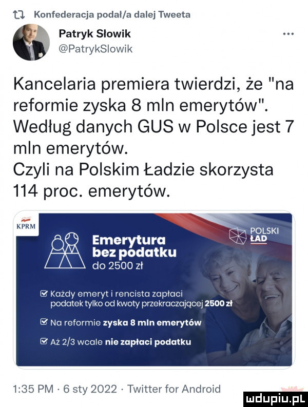 q konfederacja podal a dalej tweeta patryk sluwik patryksiowik kancelaria premiera twierdzi że na reformie zyska   mln emerytów. według danych gus w polsce jest   mln emerytów. czyli na polskim ładzie skorzysta     proc. emerytów. polski emerytura md bez podatku do      zl el kazdy emeryt i renów zaplocl podatek tylko od kwoty przekraczające      a i na reformie zyska mln emerytów i az     wcale nie mpiuci podatku      pm   say      twitter for android ludu iu. l