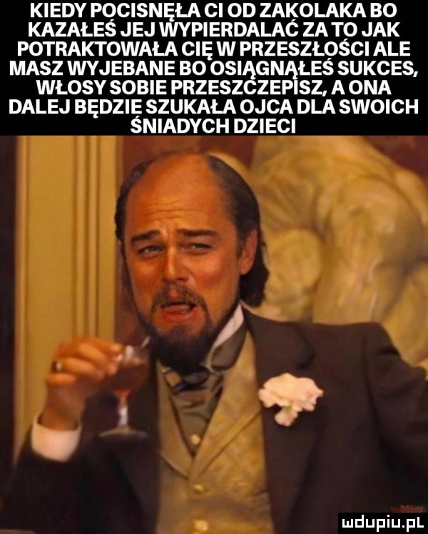kiedy pocisnęła ci od zakolaka bo kazałes jej wypierdalac za to jak potraktowała cię w przeszłości ale masz wyjebane boę osi gn les sukces włosy sobie przesz zbp sz anna dalej będzie szukała ojca dla swoich sniadych dzieci