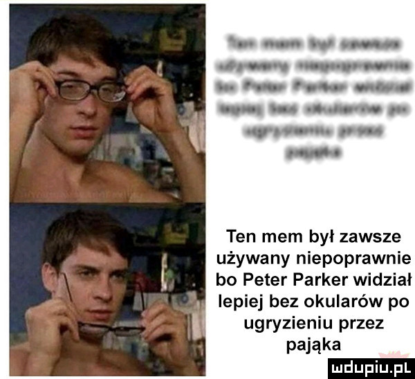 ten mem był zawsze używany niepoprawnie bo peter parker widzial lepiej bez okularów po ugnjzieniu przez pająka