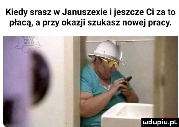 kiedy srasz w januszewie i jeszcze ci za to płacą a przy okazji szukasz nowej pracy