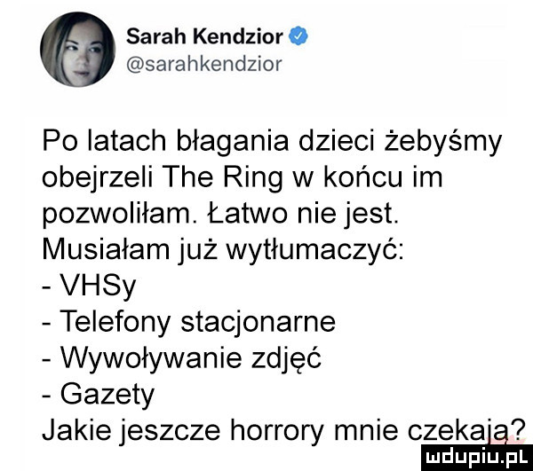 sarah kandzioro sarahkendzior po iktach błagania dzieci żebyśmy obejrzeli tee ring w końcu im pozwoliłam. łatwo nie jest. musiałam już wytłumaczyć visy telefony stacjonarne wywoływanie zdjęć gazety jakie jeszcze horrory mnie czeka