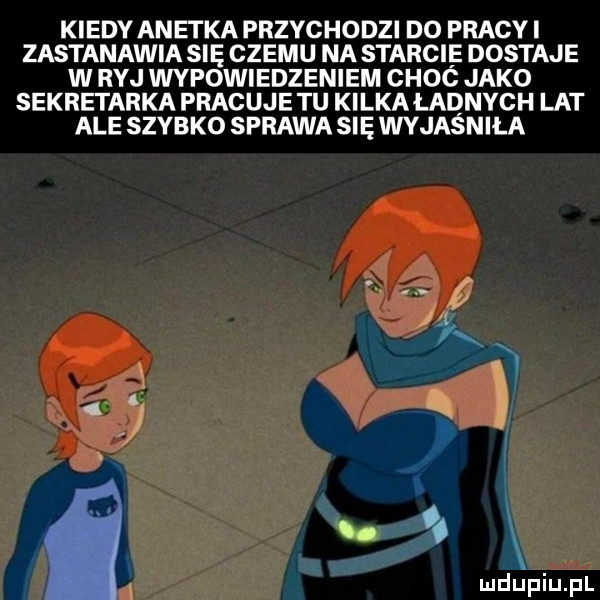 kiedy anetka przychodzi do pracy i zastanawia się czemu na starcie dostaje w ryj wypowiedzeniem choó jako sekretarka pracuje tu kilka ładnych lat ale szybko sprawa się wyjaśniła