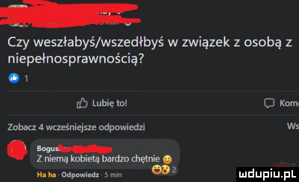 czy weszłabyś wszedłbyś w związek z osobą z niepełnosprawnością.   d lubię to cj kom zobacz   wcześniejsze odpowiedzi ws bogus z niema kobieta bardzo chętnie. haba odpowiedz   mm