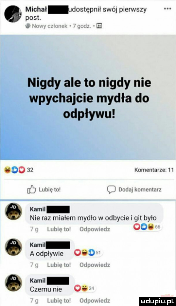 post. w     a michal dostępmł swó pierwszy nigdy ale to nigdy nie wpychajcie mydła do odpływu      komentarze    ll tum w l m  uk nw var    kamil nie raz miałem mydlo w odbycie i git bylo ni w ou. ó kamil aodpływie       n a a. a kemu czemunie o