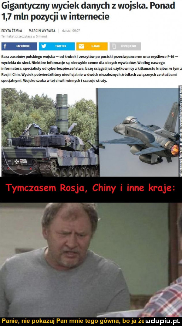 gigantyczny wyelek danych z wojska. ponad     mln pozycji w internecie wn żemla marcin wyrwał szyuw po miski mmlwpam. alu myśllwu ha hm maxi. są s yu. mm an alkad. wywiad. macu nasugo listy od qhnvhnzpi unmnn baze ma zul mam q   illkunasm mm   w tym puwmainsmy mną w dwóch nich inych źródłach miqzanych u sluźhami na ym i sami saary. i poma. nie pokazu pan male tego gówna. bo ja że