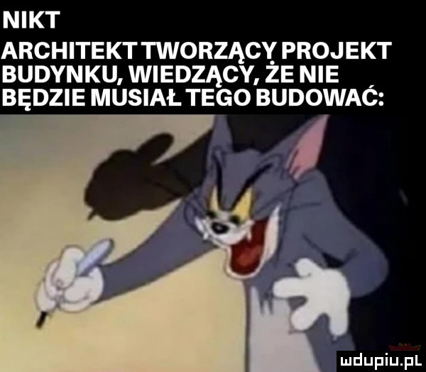 nikt architekt tworzący projekt budynku wiedzący ze nie będzie musiał tego budowaó i
