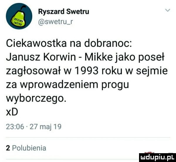 ryszard swetru swetruj ciekawostka na dobranoc janusz korwin mikre jako poseł zagłosował w      roku w sejmie za wprowadzeniem progu wyborczego. xd          maj     polubienia