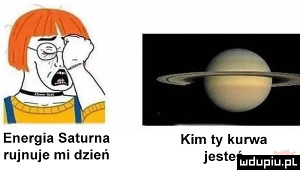 v energia saturna kim ty kurwa rujnuje mi dzień jesse