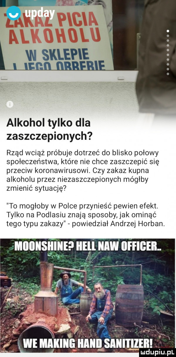 alkohol tylko dla zaszczepionych rząd wciąż próbuje dotrzeć do blisko połowy społeczeństwa które nie chce zaszczepić się przeciw koronawirusowi. czy zakaz kupna alkoholu przez niezaszczepionych mógłby zmienić sytuację to mogłoby w polce przynieść pewien efekt. tylko na podlasiu znają sposoby ak ominąć tego typu zakazy powiedział andrzej horban. miiiiiisiiiviieei iiell hiw iii fibeil x we marine iesaniięe