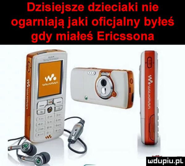 dzisiejsze dzieciaki nie ogarniają jaki oficjalny byłeś gdy miałeś ericssona
