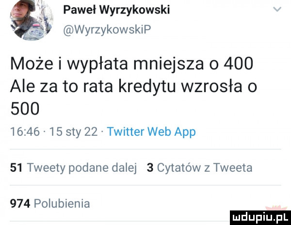 i paweł wyrzykowski i wyrzykowskip a może i wypłata mniejsza o     ale za to rata kredytu wzrosła o              say    twitter web aap    tweety podane dalej   cytatów z tweeta     polublema ludu iu. l