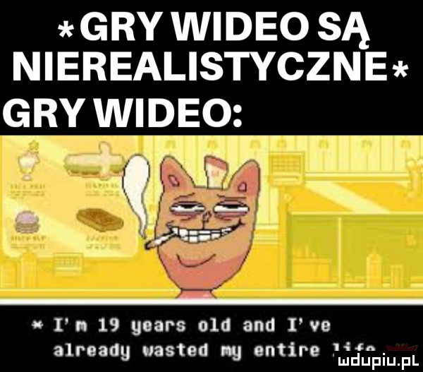 gry wideo są nierealistyczne gry wideo i n    yeats ola and i ve ł a already wasted lg entire ucfupiupl