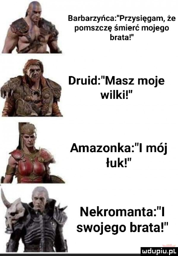 barbarzyńca przysięgam że pomszczę śmierć mojego brata druid masz moje wilki amazonka l mój łuk f nekromanta l swojego brata n
