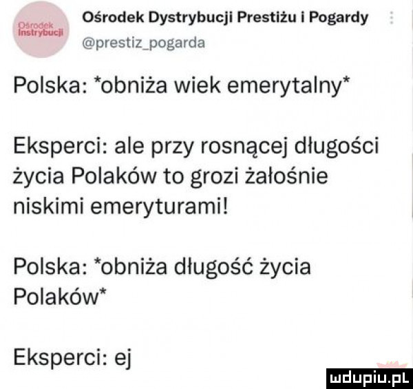 ośrodek dystrybucji prestiżu i pogardy k pvestizipogarda polska obniża wiek emerytalny eksperci ale przy rosnącej długości życia polaków to grozi żałośnie niskimi emeryturami polska obniża długość życia poldko w eksperci ej ludu iu. l