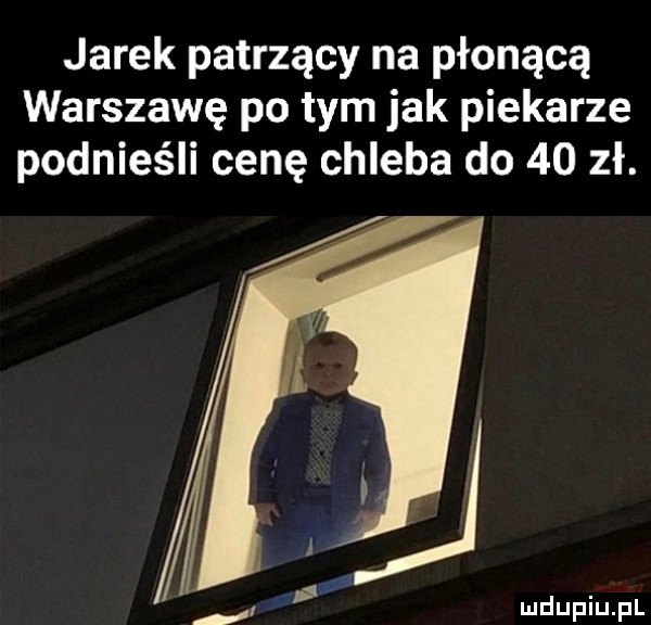 jarek patrzący na płonącą warszawę po tym jak piekarze podnieśli cenę chleba do    zł