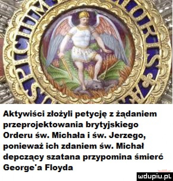 ff g. abakankami.   aktywiści złożyli petycję z żądaniem przeprojektowania brytyjskiego orderu św. michała i św. jerzego ponieważ ich zdaniem św. michal depczący szatana przypomina śmierć george a floyda ludu iu. l