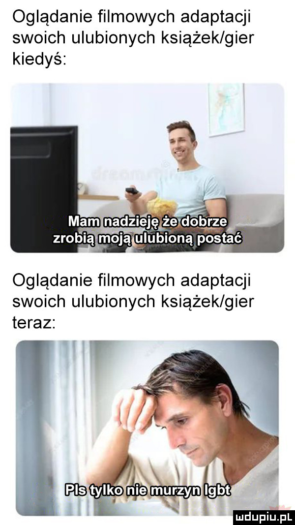 oglądanie filmowych adaptacji swoich ulubionych książek gier kiedyś mam nadzieję że debrze zrobią moją ulubioną postać oglądanie filmowych adaptacji swoich ulubionych książek gier teraz