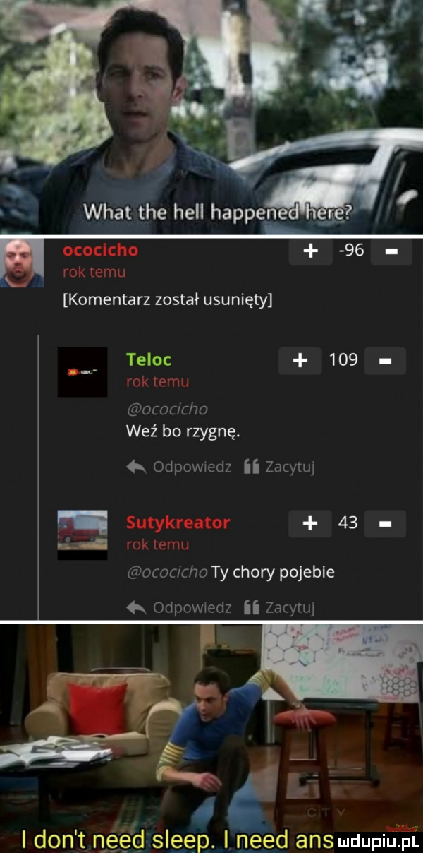 wiat tee hall hapce ococlcho    rok temu komentarz został usunięty teloc     rok temu ocaamo wez bo rzygnę. r odpowiedz ii zacytuj sutykreator    rok emu ocouclw ty chory pojebie odpowiedz ii zacme.     i don t n ęę d slgęp. i nerd ans uuupim