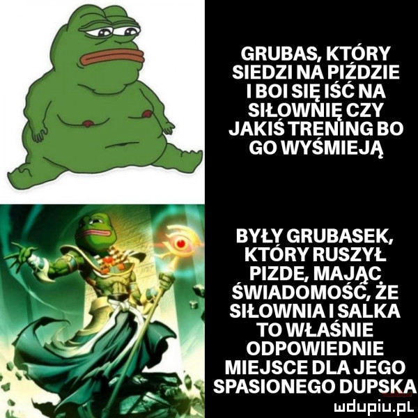 grubas. ktory siedzi na eizdzie i boi się isc na siłowni czy jakistrę ng bo go wyśmieją były grubasek. ktory ruszył pizde mając swmoomosc że silown ia i salka to władnie odpowiednie miejsce dlatego spasionego dupska