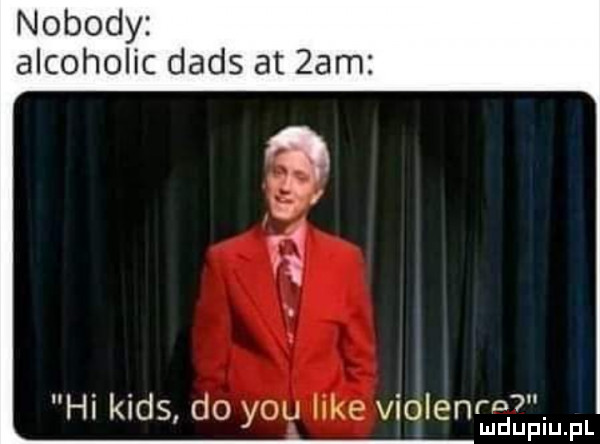 nobody alcoholic dans at  am i i  . hi kies do y-u like violenm. mduplu pl