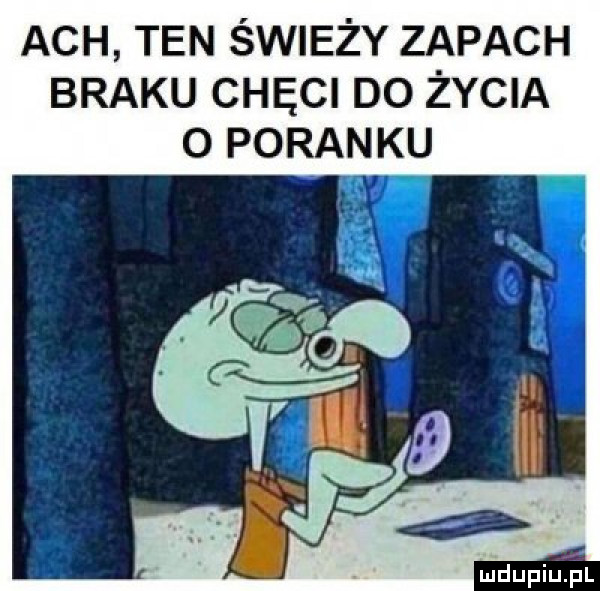 ach ten świeży zapach braku chęci do życia o poranku r