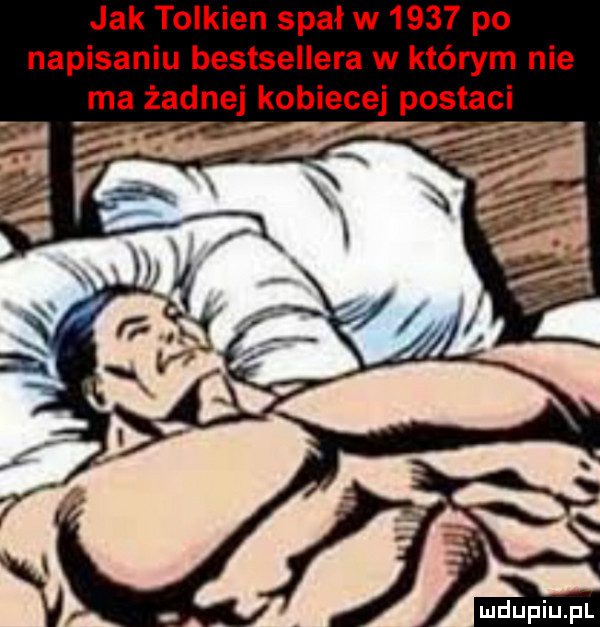 jak tolkien spał w      po napisaniu bestsellera w którym nie ma żadnej kobiecej postaci m